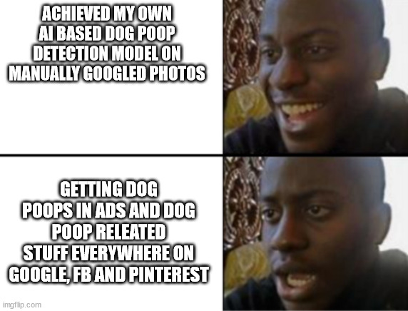 Artifcial intelligence on Dog Poop... | ACHIEVED MY OWN AI BASED DOG POOP DETECTION MODEL ON MANUALLY GOOGLED PHOTOS; GETTING DOG POOPS IN ADS AND DOG POOP RELEATED STUFF EVERYWHERE ON GOOGLE, FB AND PINTEREST | image tagged in oh yeah oh no,dog,poop,artificial intelligence,google images,pinterest | made w/ Imgflip meme maker