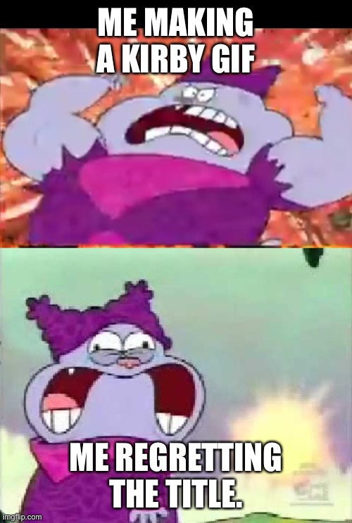 I think I caused a war.. (and had to delete the comments about the Trump thing) | ME MAKING A KIRBY GIF; ME REGRETTING THE TITLE. | image tagged in chowder | made w/ Imgflip meme maker