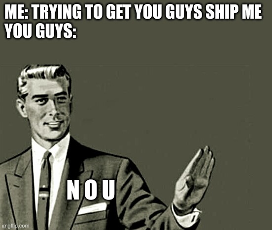 Nope | ME: TRYING TO GET YOU GUYS SHIP ME
YOU GUYS:; N O U | image tagged in nope | made w/ Imgflip meme maker