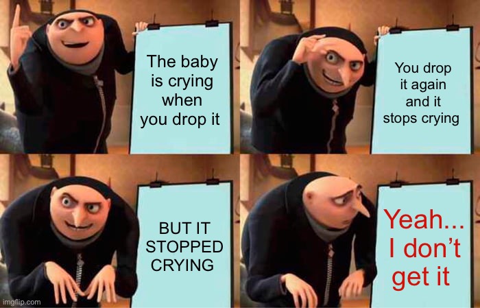 The baby is crying when you drop it You drop it again and it stops crying BUT IT STOPPED CRYING Yeah... I don’t get it | image tagged in memes,gru's plan | made w/ Imgflip meme maker