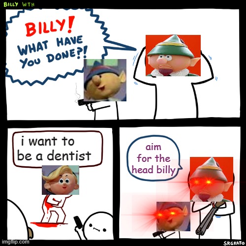 Billy, What Have You Done | i want to be a dentist; aim for the head billy | image tagged in billy what have you done | made w/ Imgflip meme maker