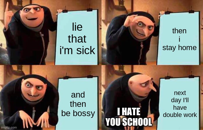 school idea | lie that i'm sick; then i stay home; and then be bossy; next day I'll have double work; I HATE YOU SCHOOL | image tagged in memes,gru's plan | made w/ Imgflip meme maker
