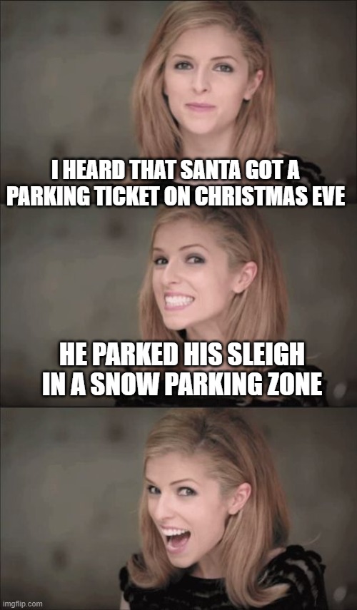 Bad Pun Anna Kendrick Meme | I HEARD THAT SANTA GOT A PARKING TICKET ON CHRISTMAS EVE; HE PARKED HIS SLEIGH IN A SNOW PARKING ZONE | image tagged in memes,bad pun anna kendrick | made w/ Imgflip meme maker