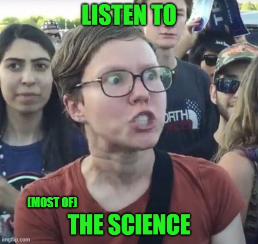 Triggered feminist | LISTEN TO THE SCIENCE (MOST OF) | image tagged in triggered feminist | made w/ Imgflip meme maker