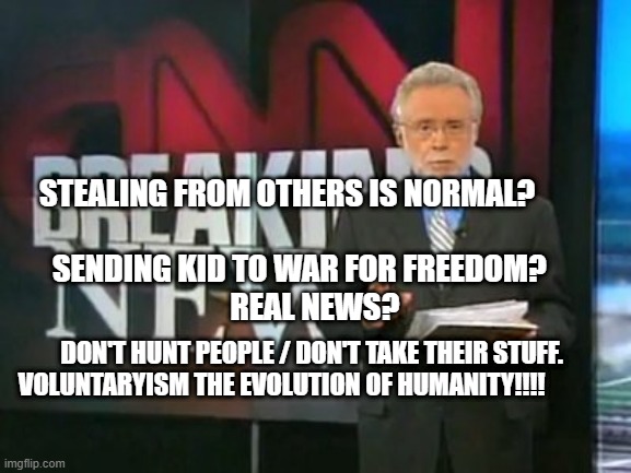 CNN Breaking News | STEALING FROM OTHERS IS NORMAL?                                     SENDING KID TO WAR FOR FREEDOM?                           REAL NEWS? DON'T HUNT PEOPLE / DON'T TAKE THEIR STUFF.    VOLUNTARYISM THE EVOLUTION OF HUMANITY!!!! | image tagged in cnn breaking news | made w/ Imgflip meme maker