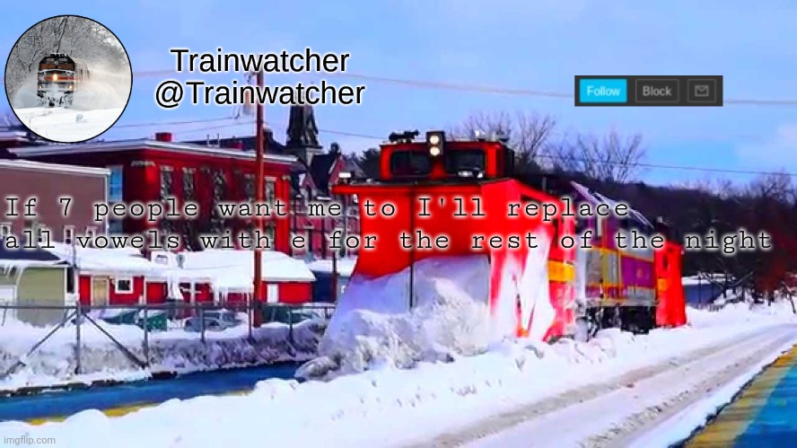 Trainwatcher Winter Temp | If 7 people want me to I'll replace all vowels with e for the rest of the night | image tagged in trainwatcher winter temp | made w/ Imgflip meme maker