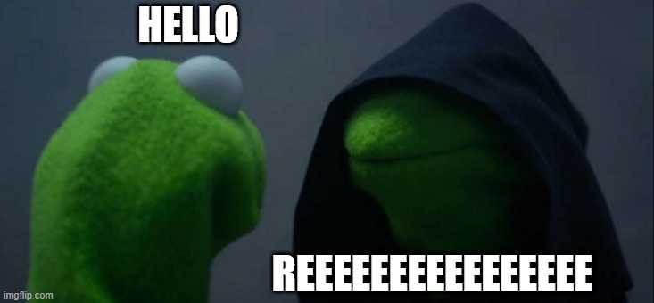 evil kermit | HELLO; REEEEEEEEEEEEEEEE | image tagged in memes,evil kermit | made w/ Imgflip meme maker