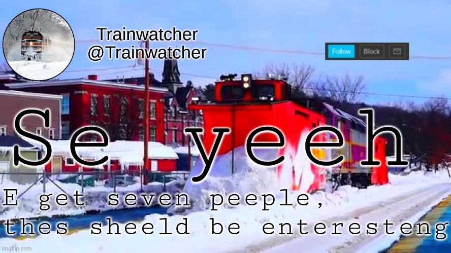 Trainwatcher Winter Temp | Se yeeh; E get seven peeple, thes sheeld be enteresteng | image tagged in trainwatcher winter temp | made w/ Imgflip meme maker