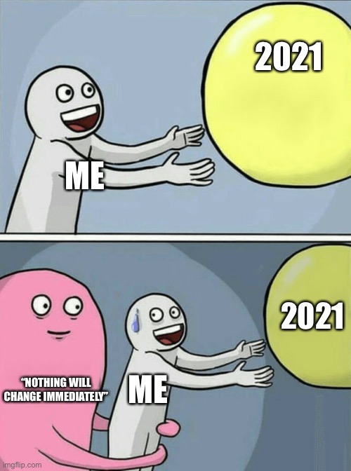 Going into 2021be like | 2021; ME; 2021; ME; “NOTHING WILL CHANGE IMMEDIATELY” | image tagged in memes,running away balloon | made w/ Imgflip meme maker