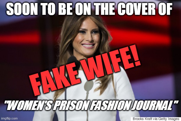 "women's prison fashion journal" covergirl | SOON TO BE ON THE COVER OF; FAKE WIFE! "WOMEN'S PRISON FASHION JOURNAL" | image tagged in malania | made w/ Imgflip meme maker