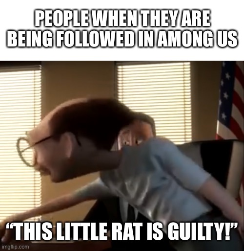  PEOPLE WHEN THEY ARE BEING FOLLOWED IN AMONG US; “THIS LITTLE RAT IS GUILTY!” | image tagged in blank white template,this little rat is guilty | made w/ Imgflip meme maker