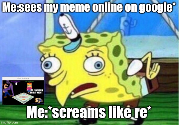 Vgfhgdudtydutdt | Me:sees my meme online on google*; Me:*screams like re* | image tagged in memes,mocking spongebob | made w/ Imgflip meme maker