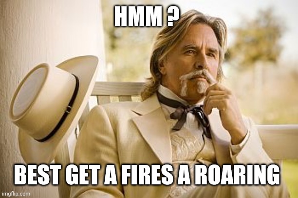 Southern Gentleman | HMM ? BEST GET A FIRES A ROARING | image tagged in southern gentleman | made w/ Imgflip meme maker