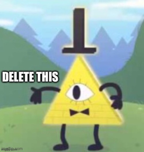 Bill Cipher Delete This | image tagged in bill cipher delete this | made w/ Imgflip meme maker