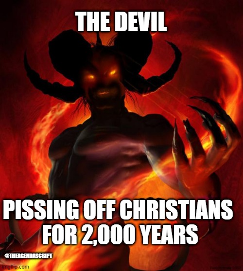 And then the devil said | THE DEVIL; PISSING OFF CHRISTIANS 
FOR 2,000 YEARS; @THEAGENDASCRIPT | image tagged in and then the devil said | made w/ Imgflip meme maker