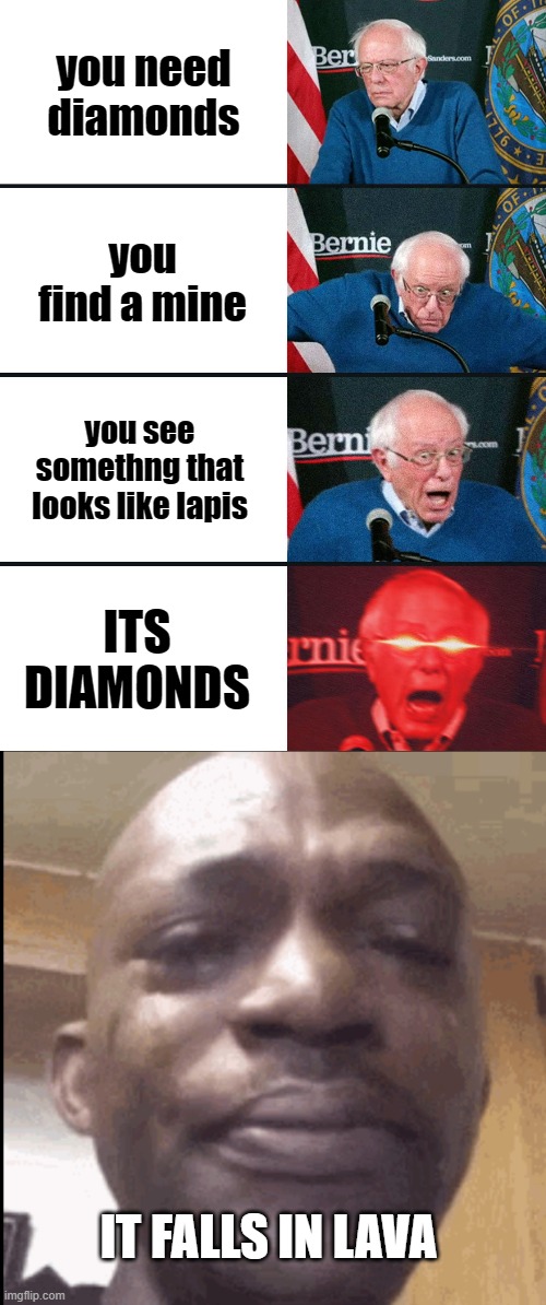 you need diamonds; you find a mine; you see somethng that looks like lapis; ITS DIAMONDS; IT FALLS IN LAVA | image tagged in bernie sanders reaction nuked,crying black dude | made w/ Imgflip meme maker