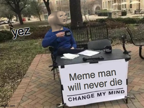 Change My Mind | yez; Meme man 
will never die | image tagged in memes,change my mind | made w/ Imgflip meme maker