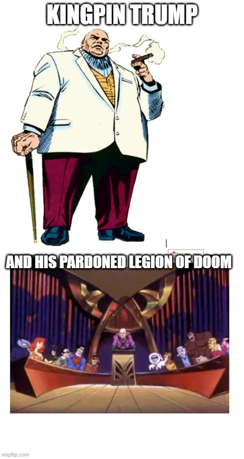 kingpin trump | KINGPIN TRUMP; AND HIS PARDONED LEGION OF DOOM | image tagged in political humor | made w/ Imgflip meme maker
