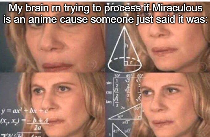 Math lady/Confused lady | My brain rn trying to process if Miraculous is an anime cause someone just said it was: | image tagged in math lady/confused lady | made w/ Imgflip meme maker