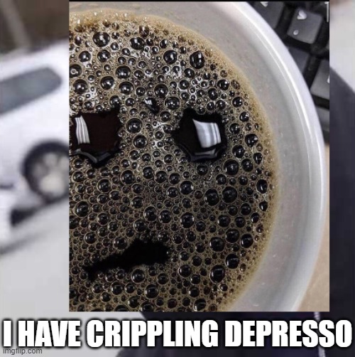 I HAVE CRIPPLING DEPRESSO | made w/ Imgflip meme maker