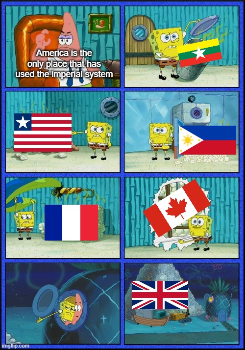 heavy emphasis on "HAS" | America is the only place that has used the imperial system | image tagged in spongebob diapers | made w/ Imgflip meme maker