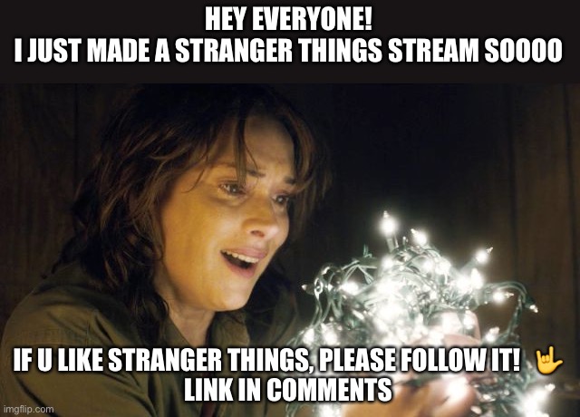 https://imgflip.com/m/Stranger-Stream | HEY EVERYONE!
I JUST MADE A STRANGER THINGS STREAM SOOOO; IF U LIKE STRANGER THINGS, PLEASE FOLLOW IT!   🤟
LINK IN COMMENTS | image tagged in stranger things | made w/ Imgflip meme maker