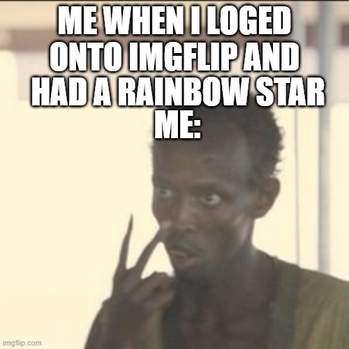 When I get Rainbow star | ME WHEN I LOGED ONTO IMGFLIP AND; HAD A RAINBOW STAR; ME: | image tagged in memes,look at me | made w/ Imgflip meme maker
