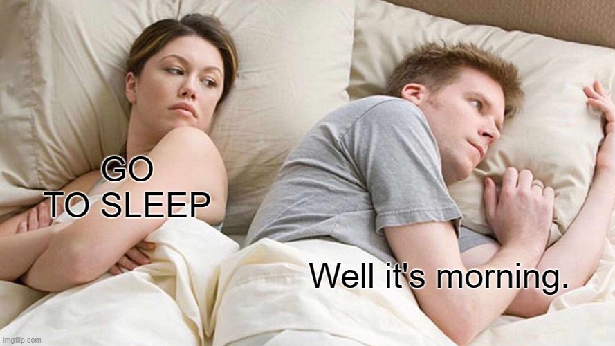 I Bet He's Thinking About Other Women | GO TO SLEEP; Well it's morning. | image tagged in memes,i bet he's thinking about other women | made w/ Imgflip meme maker