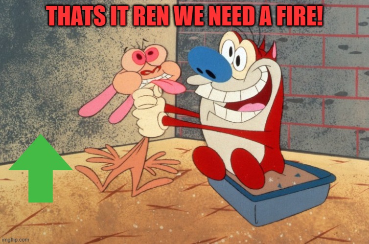 THATS IT REN WE NEED A FIRE! | made w/ Imgflip meme maker