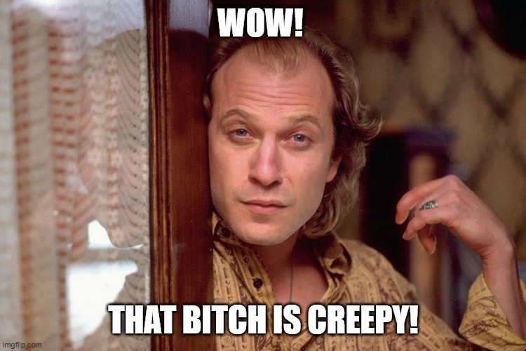 creepy bitch | WOW! THAT BITCH IS CREEPY! | image tagged in creepy | made w/ Imgflip meme maker