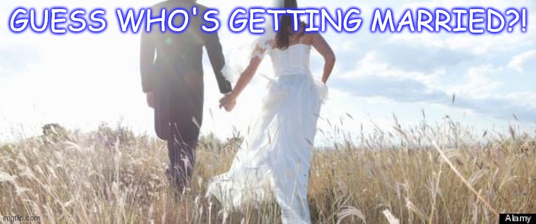 Hint: ME! | GUESS WHO'S GETTING MARRIED?! | image tagged in marriage | made w/ Imgflip meme maker