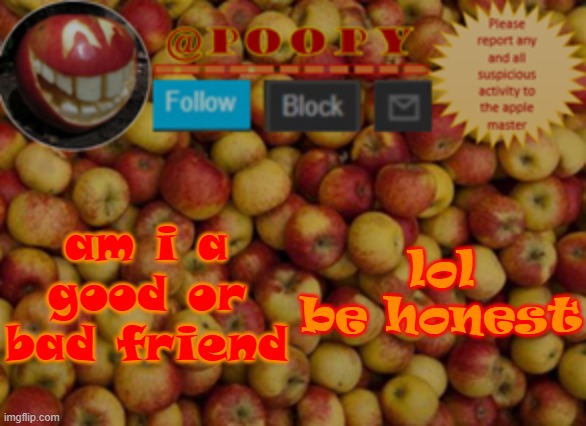 tReNd TiMe | am i a good or bad friend; lol be honest | image tagged in poopy | made w/ Imgflip meme maker
