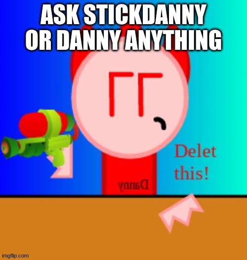 Danny delet this | ASK STICKDANNY OR DANNY ANYTHING | image tagged in danny delet this | made w/ Imgflip meme maker