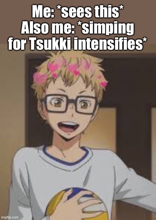 Me: *sees this*
Also me: *simping for Tsukki intensifies* | made w/ Imgflip meme maker