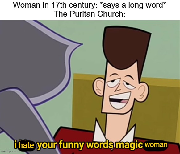 As a very wise man once said: "It smell like witch in here!" | Woman in 17th century: *says a long word*
The Puritan Church:; woman; hate | image tagged in memes,i like your funny words magic man,funny,history,salem witch trials,america | made w/ Imgflip meme maker