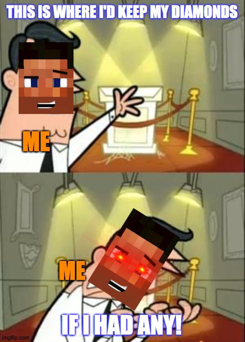This Is Where I'd Put My Trophy If I Had One | THIS IS WHERE I'D KEEP MY DIAMONDS; ME; ME; IF I HAD ANY! | image tagged in memes,this is where i'd put my trophy if i had one | made w/ Imgflip meme maker