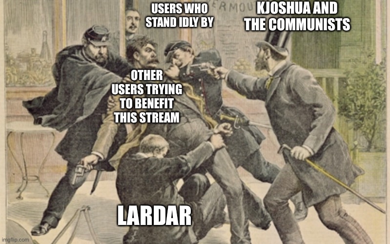 May Be An Exaggeration... | KJOSHUA AND THE COMMUNISTS; USERS WHO STAND IDLY BY; OTHER USERS TRYING TO BENEFIT THIS STREAM; LARDAR | image tagged in vote,greeniemeanie,whitenat,communism,isbad,free | made w/ Imgflip meme maker