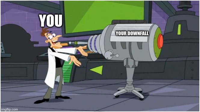 Behold Dr. Doofenshmirtz | YOUR DOWNFALL YOU | image tagged in behold dr doofenshmirtz | made w/ Imgflip meme maker