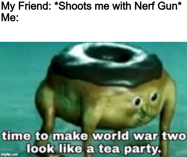 My Friend: *Shoots me with Nerf Gun*
Me: | image tagged in blank white template | made w/ Imgflip meme maker