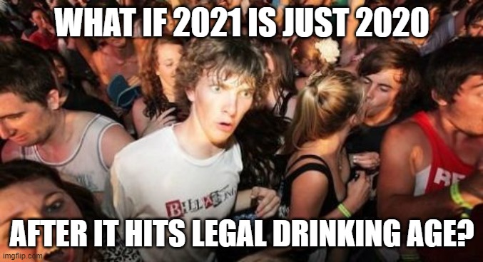 That would be very very bad. | WHAT IF 2021 IS JUST 2020; AFTER IT HITS LEGAL DRINKING AGE? | image tagged in sudden clarity clarence,funny memes,2020 sucks,2021,drunk | made w/ Imgflip meme maker