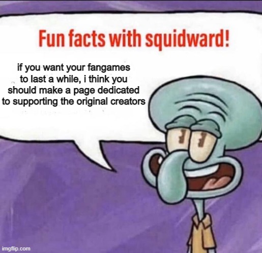 will it work? | if you want your fangames to last a while, i think you should make a page dedicated to supporting the original creators | image tagged in fun facts with squidward | made w/ Imgflip meme maker