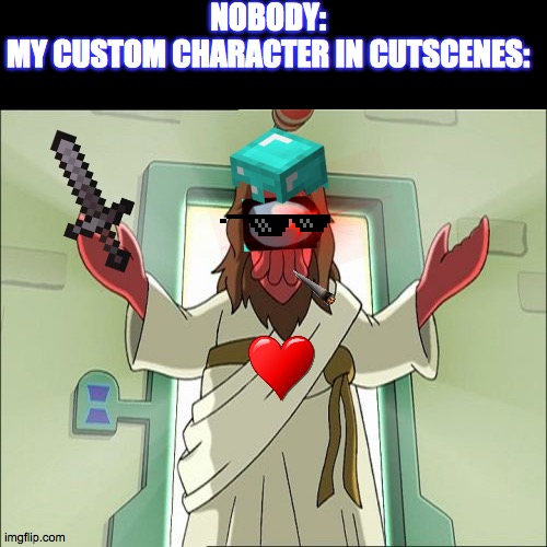Zoidberg Jesus | NOBODY:
MY CUSTOM CHARACTER IN CUTSCENES: | image tagged in memes,zoidberg jesus | made w/ Imgflip meme maker