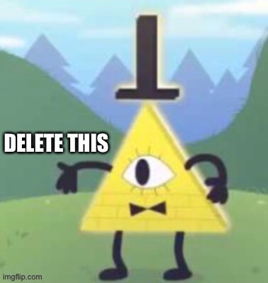 Bill Cipher Delete This | image tagged in bill cipher delete this | made w/ Imgflip meme maker