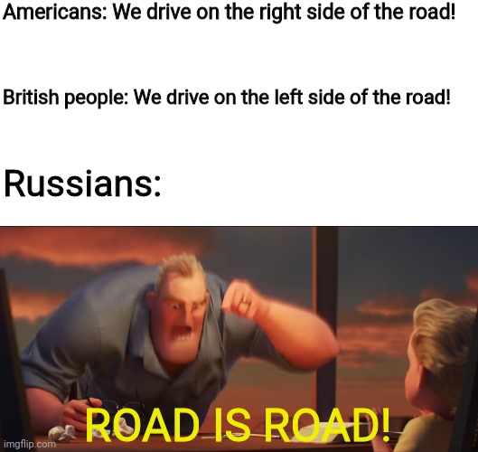 Road is road | Americans: We drive on the right side of the road! British people: We drive on the left side of the road! Russians:; ROAD IS ROAD! | image tagged in math is math | made w/ Imgflip meme maker