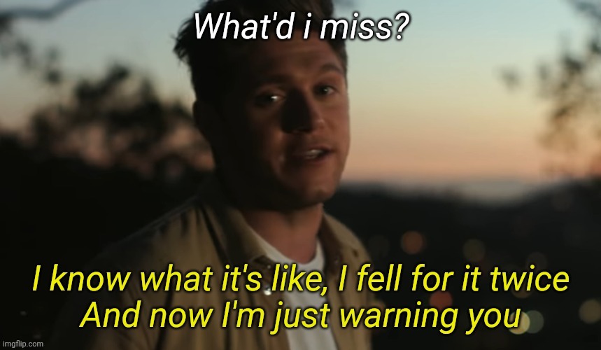 I know what it's like i fell for it twice | What'd i miss? | image tagged in i know what it's like i fell for it twice | made w/ Imgflip meme maker