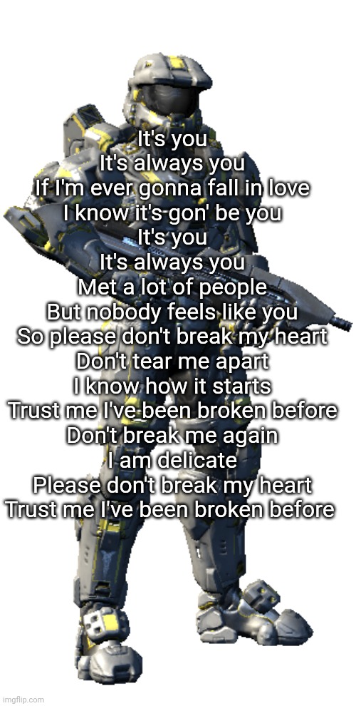 Washington | It's you
It's always you
If I'm ever gonna fall in love
I know it's gon' be you
It's you
It's always you
Met a lot of people
But nobody feels like you
So please don't break my heart
Don't tear me apart
I know how it starts
Trust me I've been broken before
Don't break me again
I am delicate
Please don't break my heart
Trust me I've been broken before | image tagged in washington | made w/ Imgflip meme maker