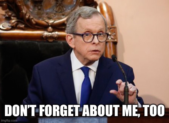 Mike DeWine | DON’T FORGET ABOUT ME, TOO | image tagged in mike dewine | made w/ Imgflip meme maker