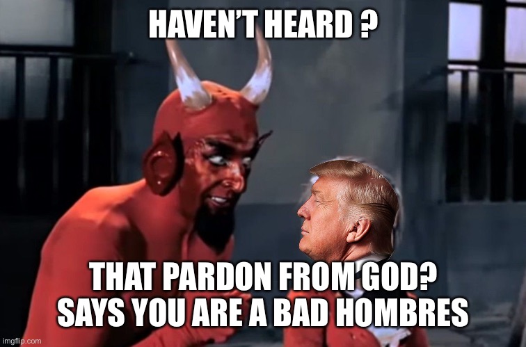 Diabo vai lá | HAVEN’T HEARD ? THAT PARDON FROM GOD?
SAYS YOU ARE A BAD HOMBRES | image tagged in diabo vai l | made w/ Imgflip meme maker