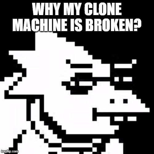 Skeptical Alphys | WHY MY CLONE MACHINE IS BROKEN? | image tagged in skeptical alphys | made w/ Imgflip meme maker