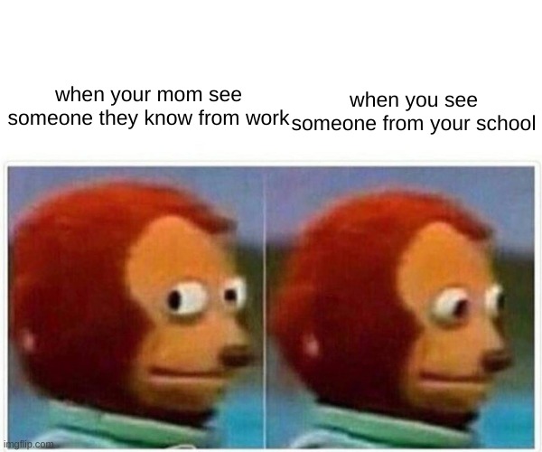 knowing someone | when you see someone from your school; when your mom see someone they know from work | image tagged in memes,monkey puppet | made w/ Imgflip meme maker